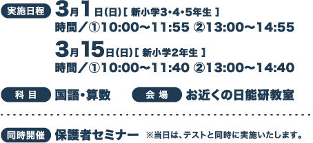 実施日程 3月1日（日）［ 新小学3・4・5年生 ］3月15日（日）［ 新小学2年生 ］