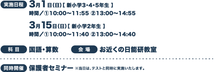 実施日程 3月1日（日）［ 新小学3・4・5年生 ］3月15日（日）［ 新小学2年生 ］
